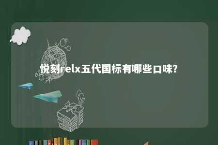 悦刻relx五代国标有哪些口味�？ 